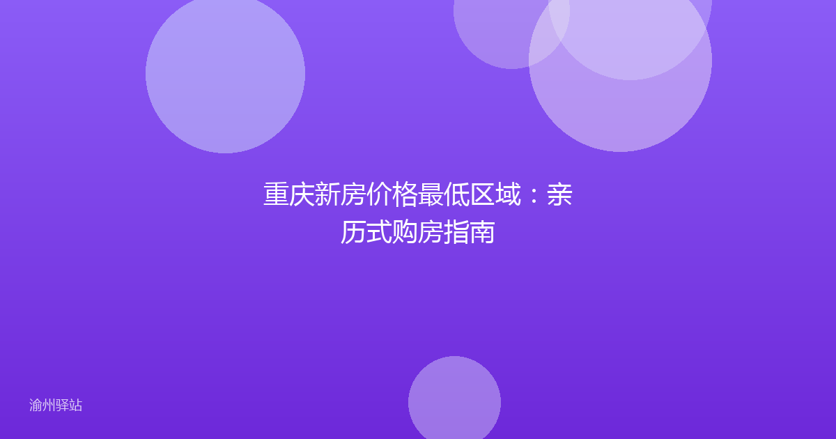 重庆新房价格最低区域:亲历式购房指南