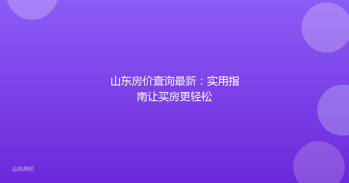 山东房价查询最新：实用指南让买房更轻松