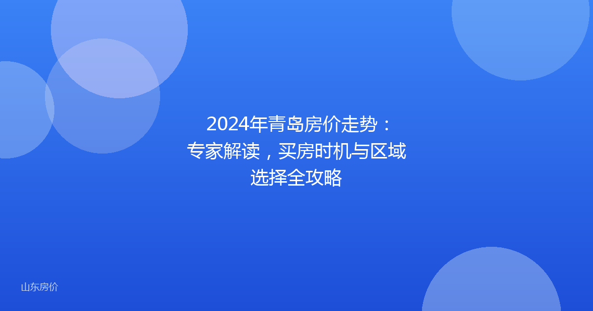 2024年青岛房价走势:专家解读,买房时机与区域选择全攻略