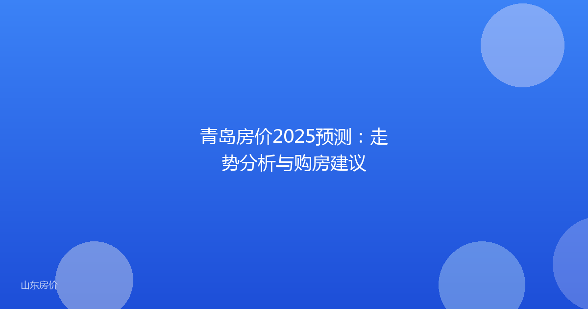 青岛房价2025预测:走势分析与购房建议