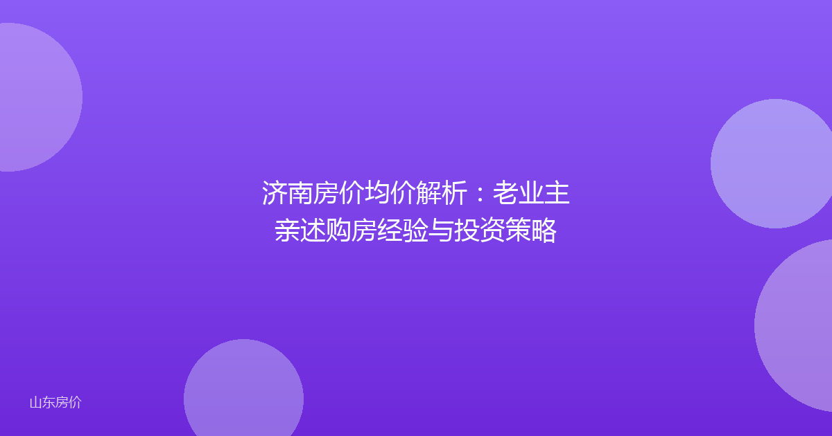 济南房价均价解析：老业主亲述购房经验与投资策略