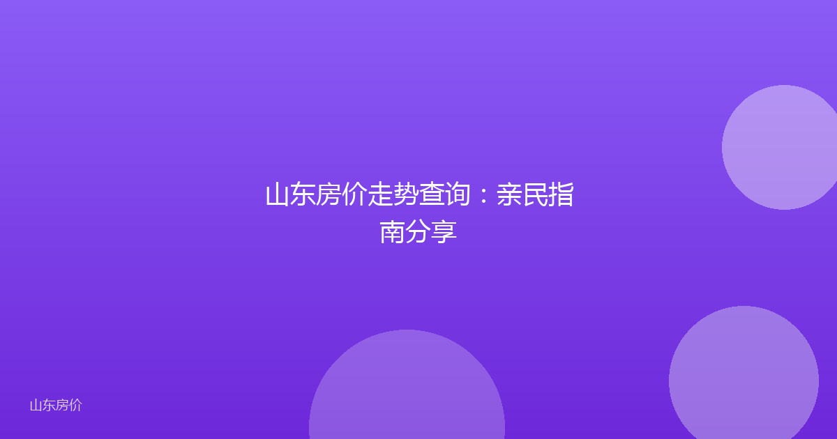 山东房价走势查询:亲民指南分享