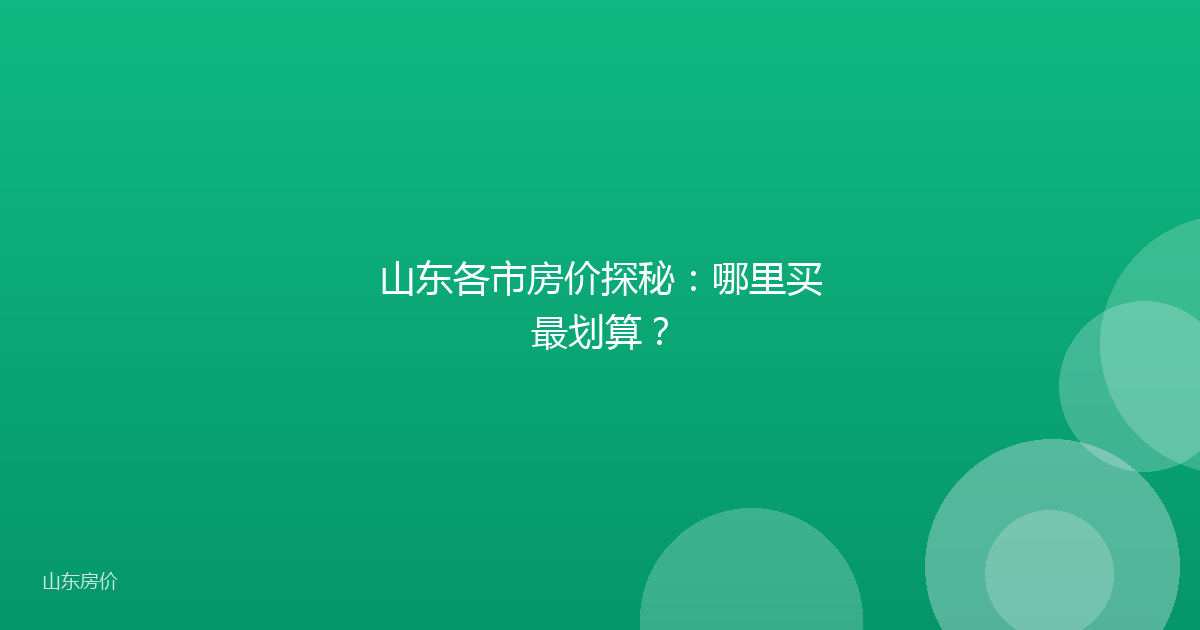 山东各市房价探秘:哪里买最划算?