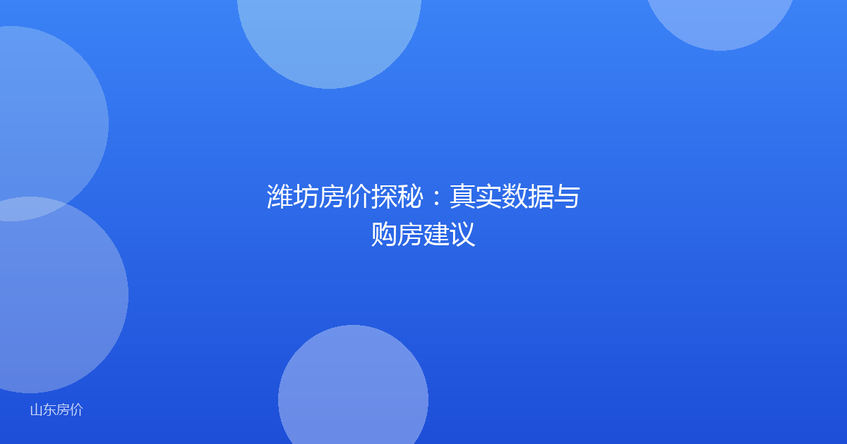 潍坊房价探秘:真实数据与购房建议