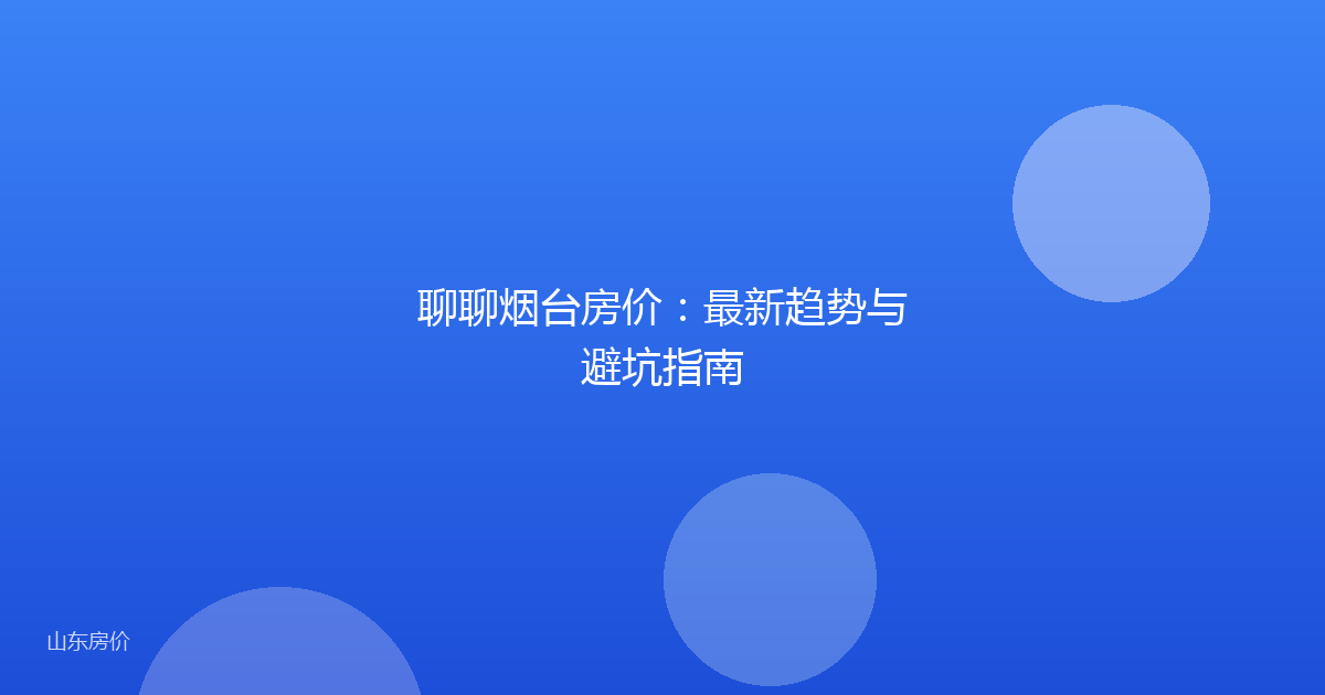 聊聊烟台房价：最新趋势与避坑指南