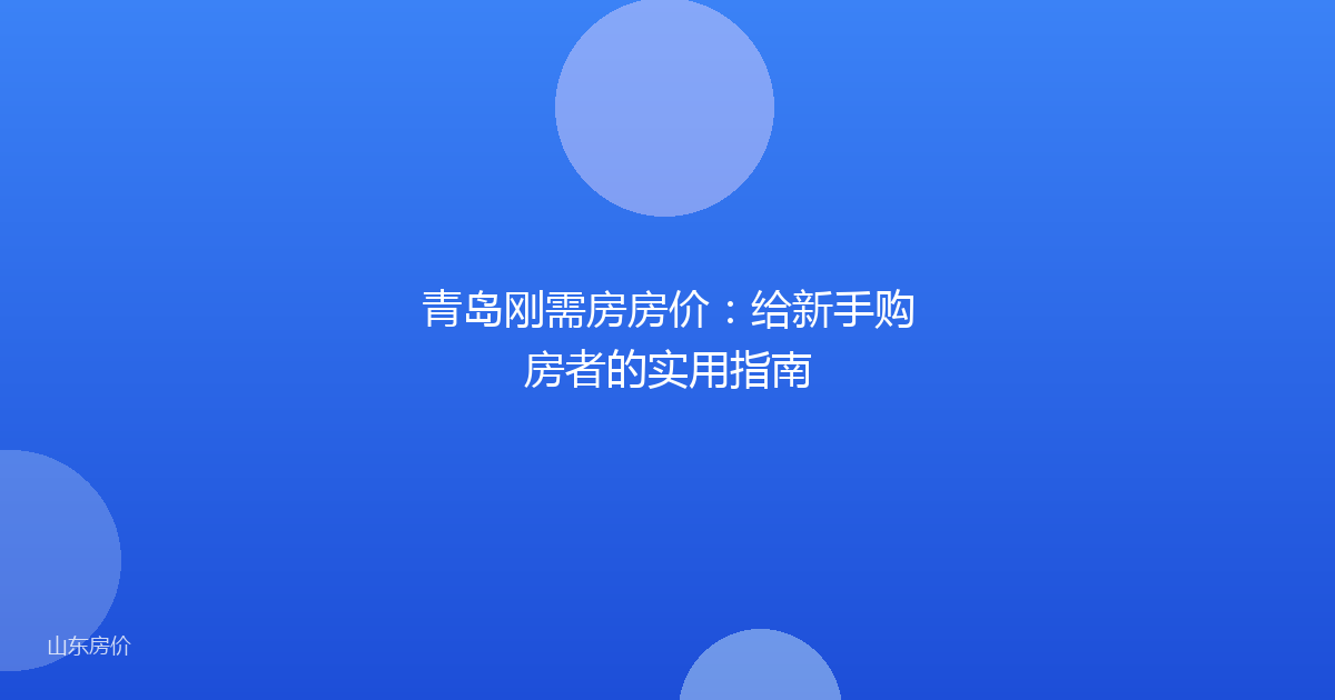 青岛刚需房房价：给新手购房者的实用指南