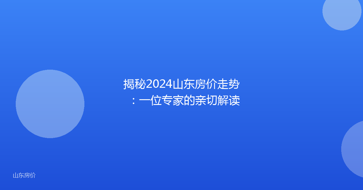 揭秘2024山东房价走势：一位专家的亲切解读