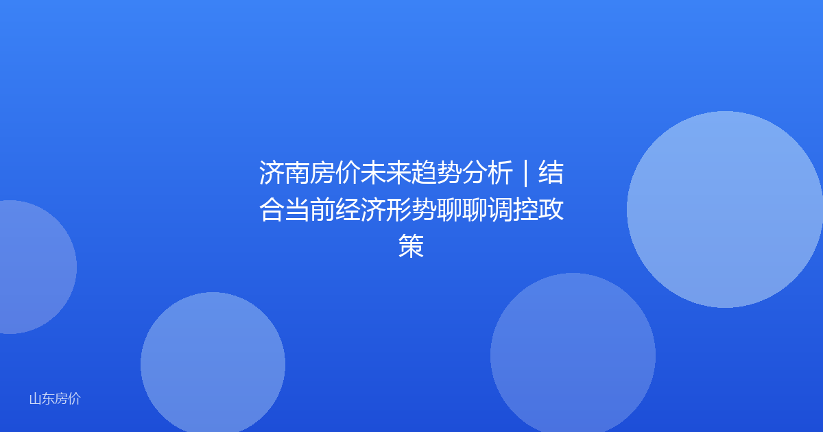 济南房价未来趋势分析|结合当前经济形势聊聊调控政策