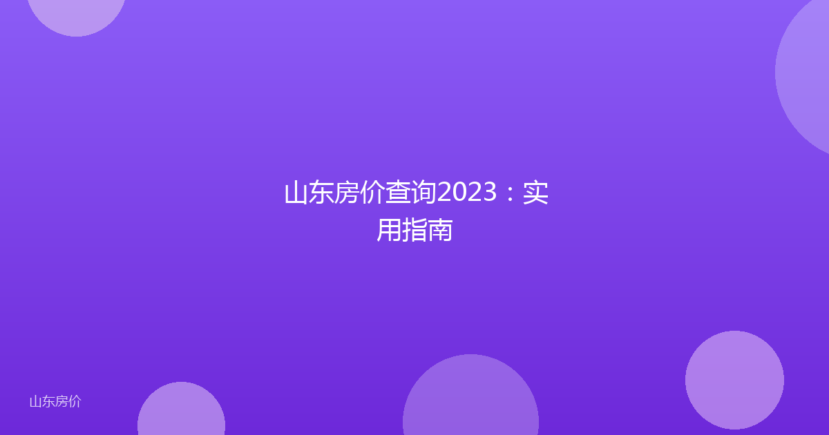 山东房价查询2023:实用指南