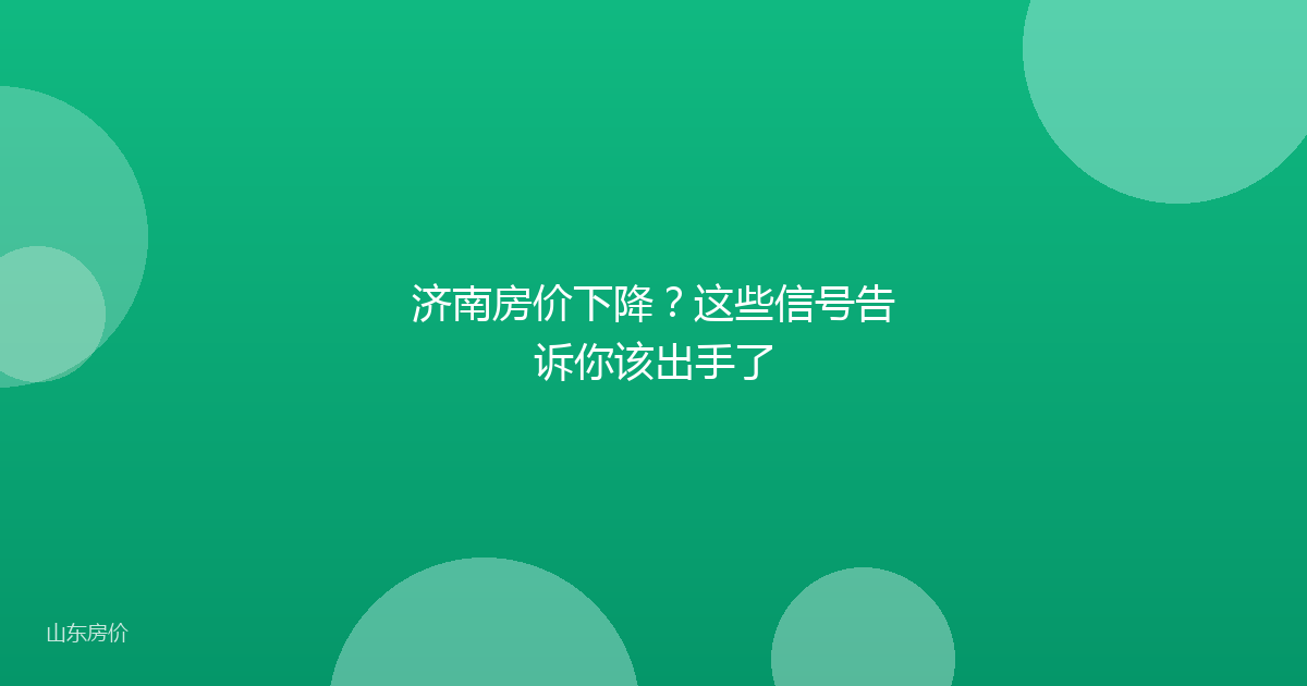 济南房价下降？这些信号告诉你该出手了