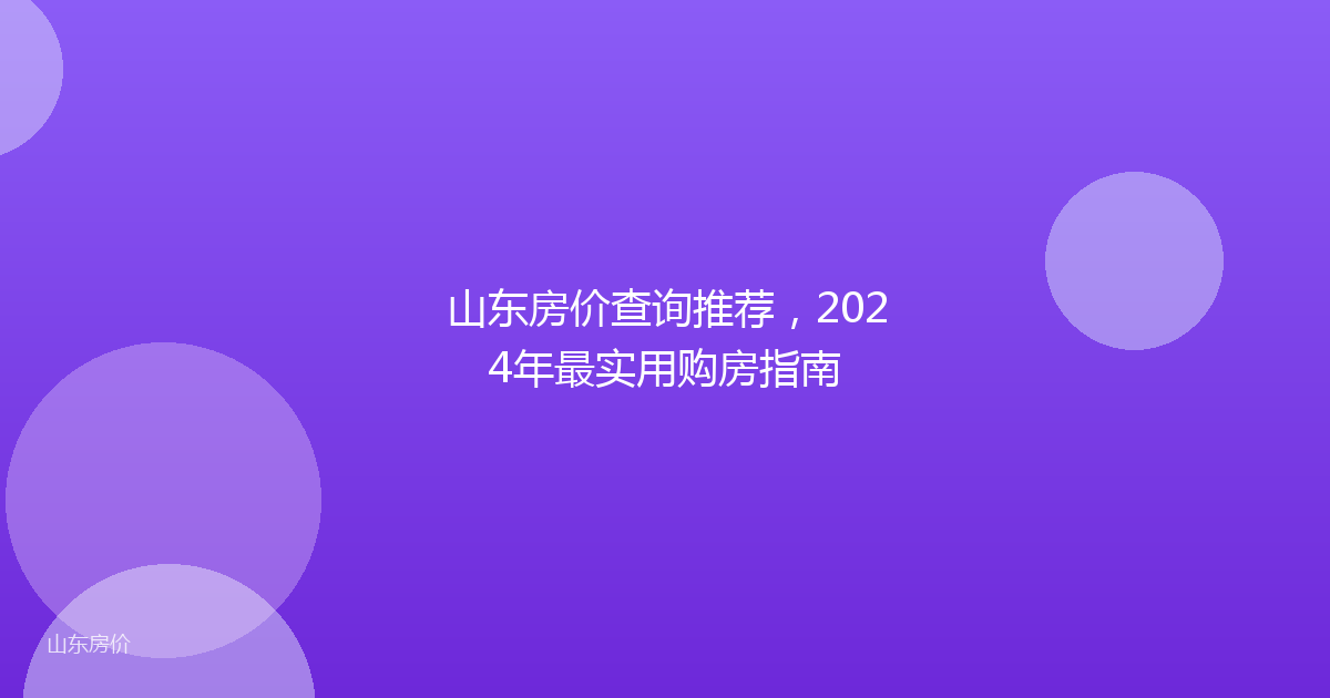 山东房价查询推荐,2024年最实用购房指南