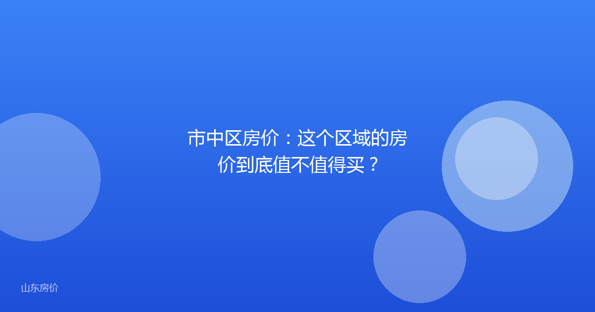 市中区房价：这个区域的房价到底值不值得买？