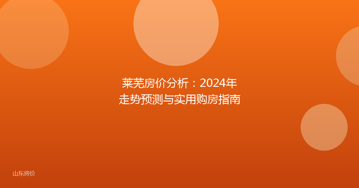 莱芜房价分析:2024年走势预测与实用购房指南