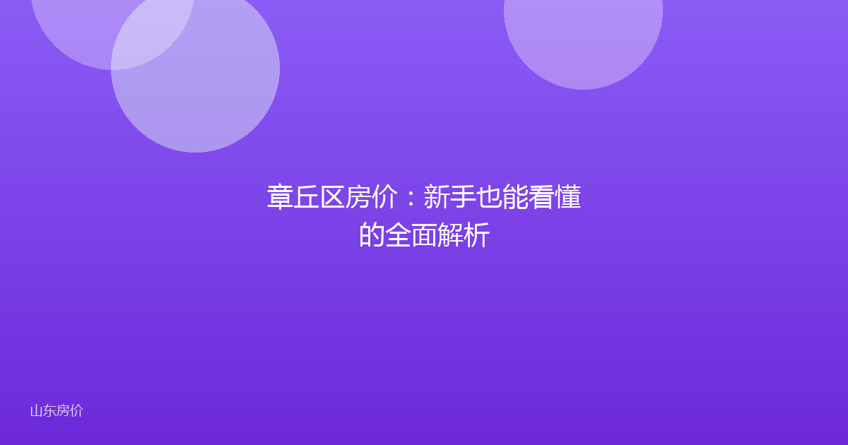 章丘区房价:新手也能看懂的全面解析