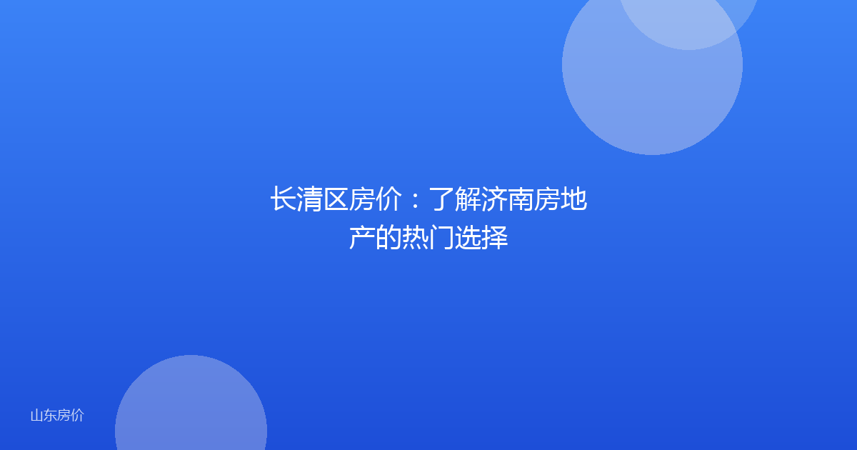长清区房价:了解济南房地产的热门选择