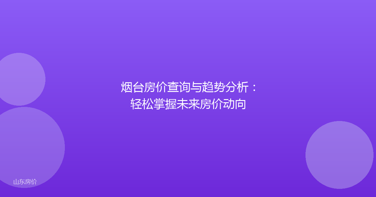 烟台房价查询与趋势分析:轻松掌握未来房价动向