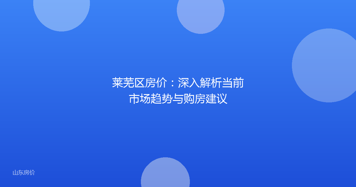 莱芜区房价:深入解析当前市场趋势与购房建议