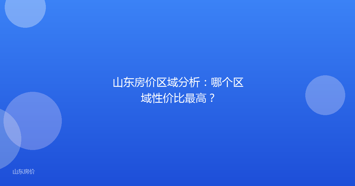 山东房价区域分析：哪个区域性价比最高？