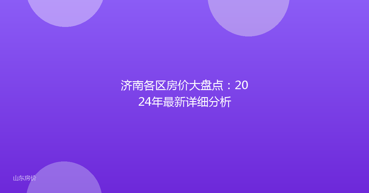 济南各区房价大盘点：2024年最新详细分析