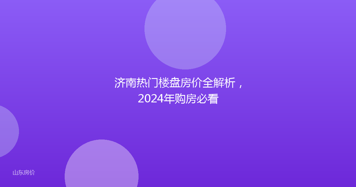 济南热门楼盘房价全解析，2024年购房必看