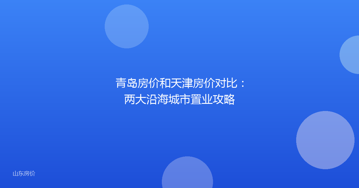 青岛房价和天津房价对比:两大沿海城市置业攻略