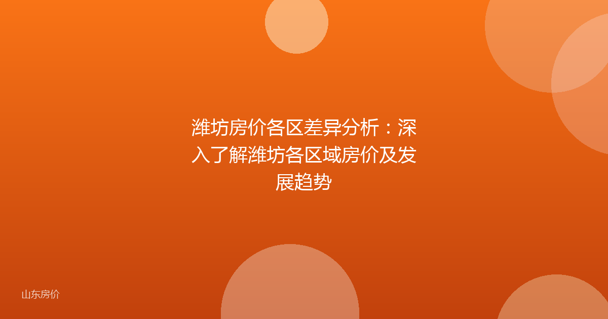 潍坊房价各区差异分析:深入了解潍坊各区域房价及发展趋势