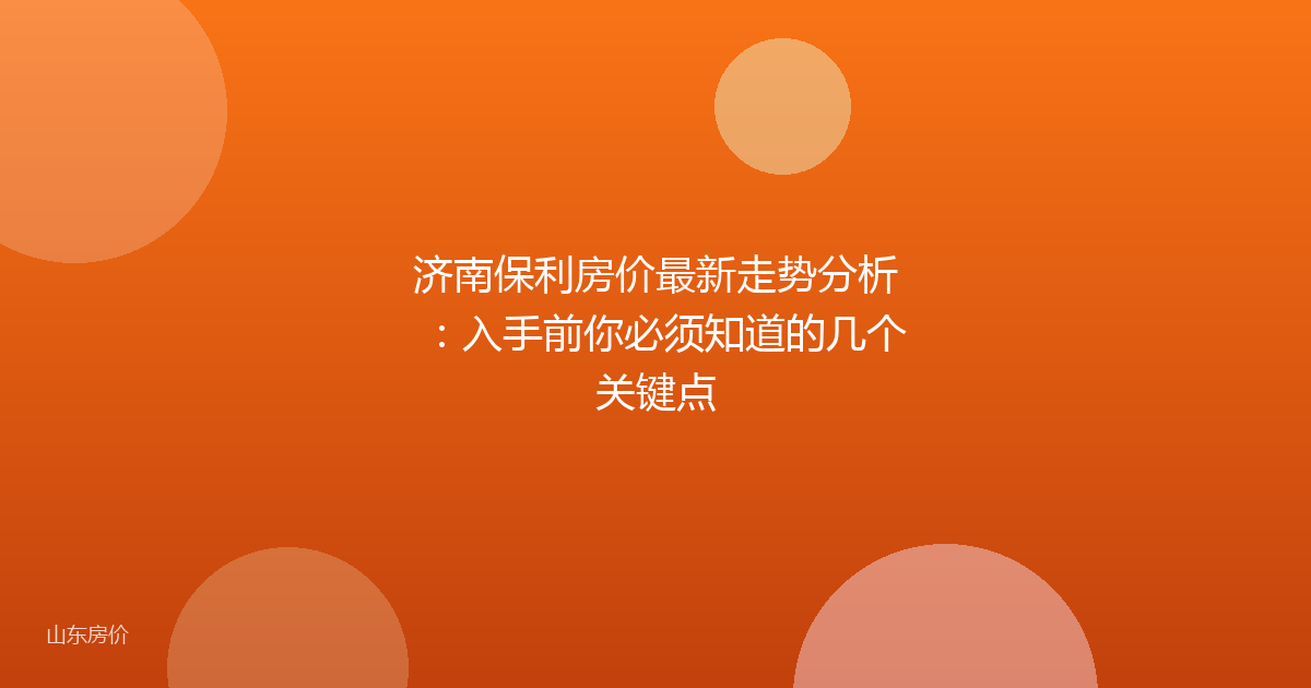 济南保利房价最新走势分析:入手前你必须知道的几个关键点