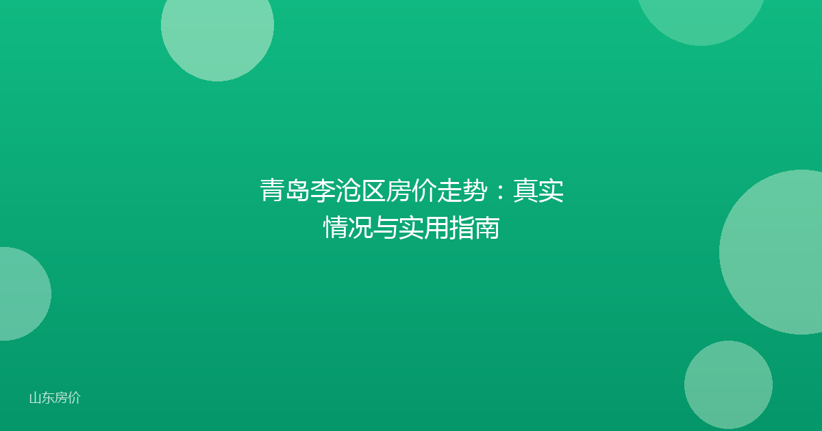 青岛李沧区房价走势:真实情况与实用指南