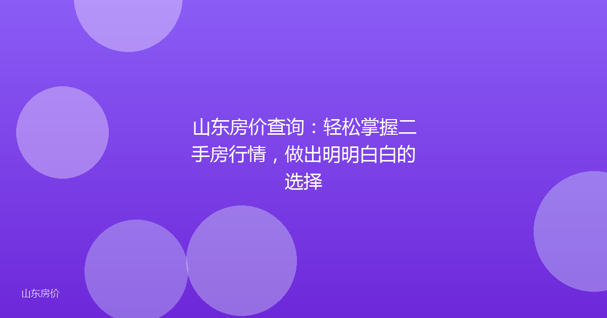 山东房价查询：轻松掌握二手房行情，做出明明白白的选择