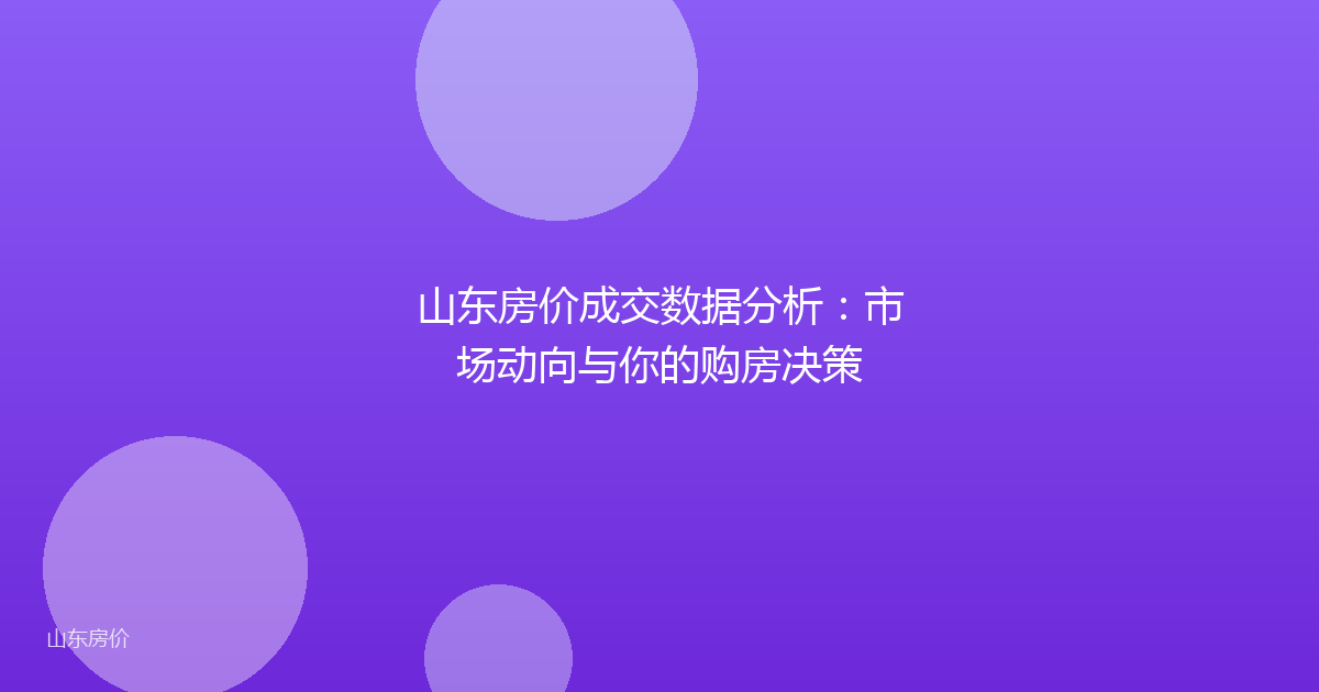 山东房价成交数据分析:市场动向与你的购房决策