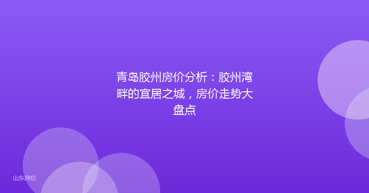青岛胶州房价分析：胶州湾畔的宜居之城，房价走势大盘点