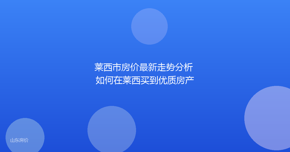 莱西市房价最新走势分析 如何在莱西买到优质房产