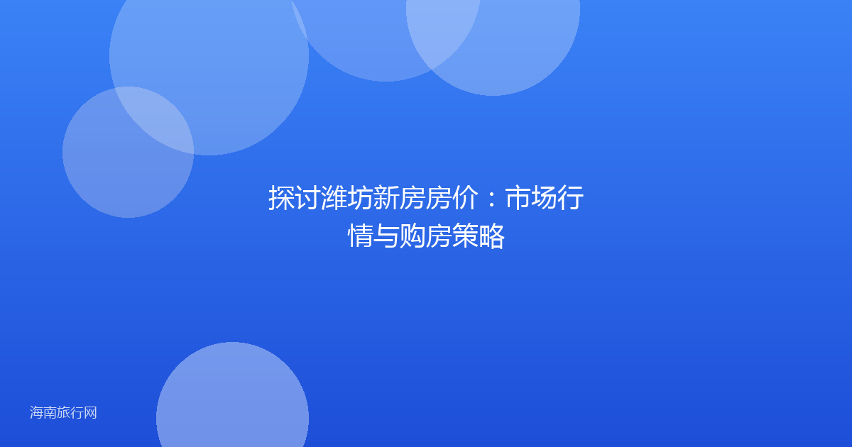 探讨潍坊新房房价：市场行情与购房策略