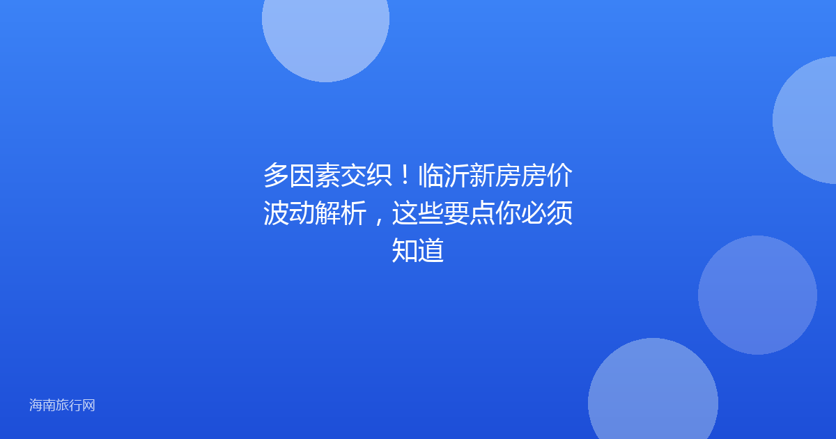 多因素交织！临沂新房房价波动解析，这些要点你必须知道