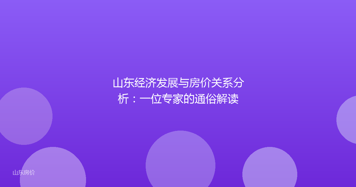 山东经济发展与房价关系分析：一位专家的通俗解读