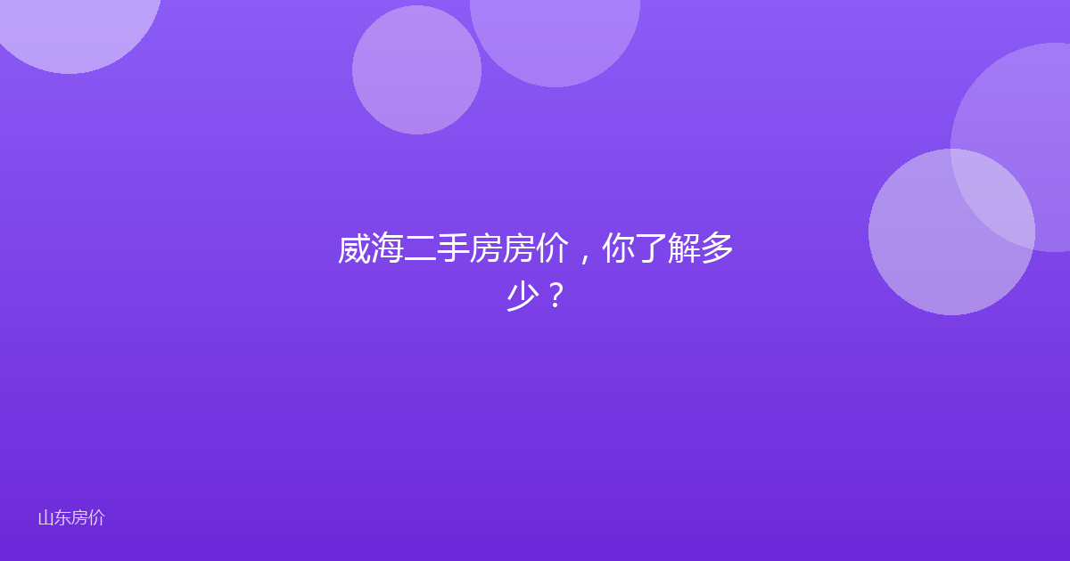 威海二手房房价,你了解多少?