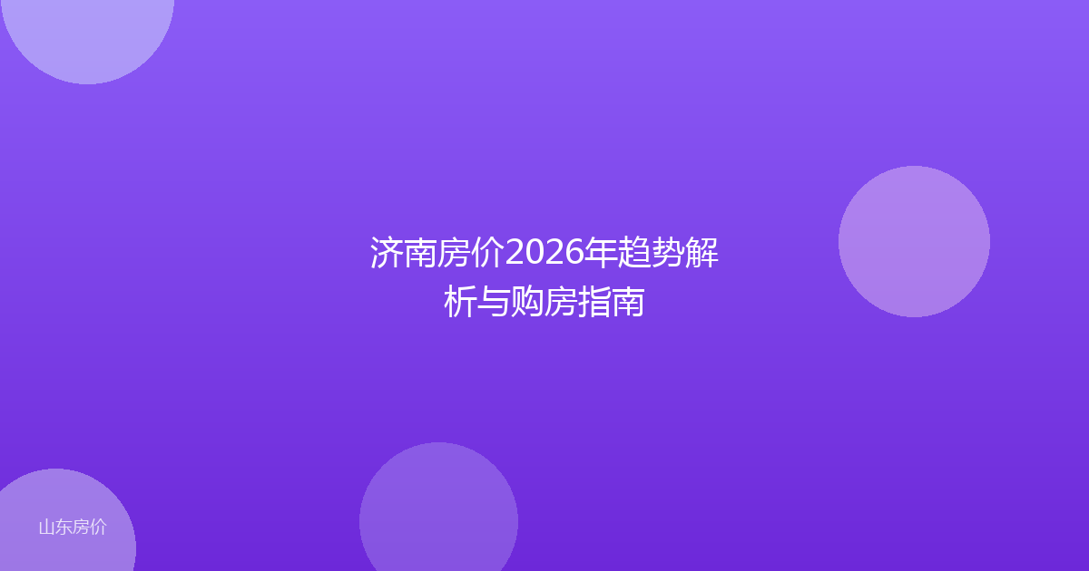 济南房价2026年趋势解析与购房指南