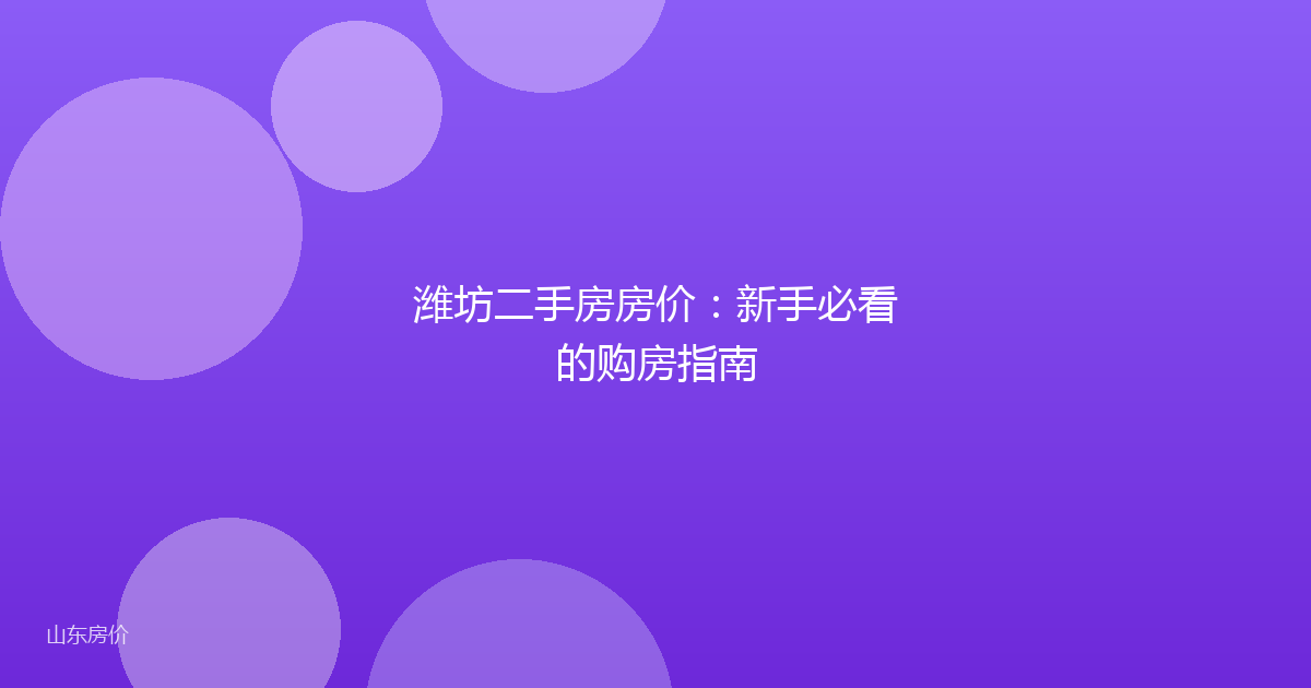 潍坊二手房房价:新手必看的购房指南