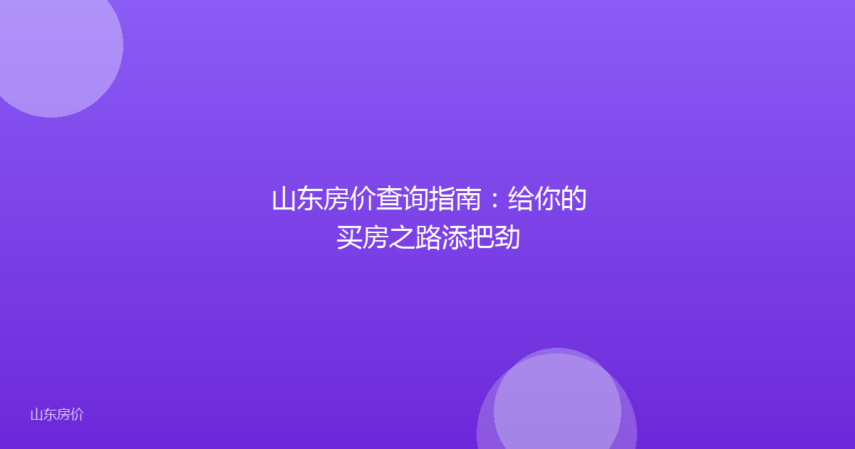 山东房价查询指南：给你的买房之路添把劲