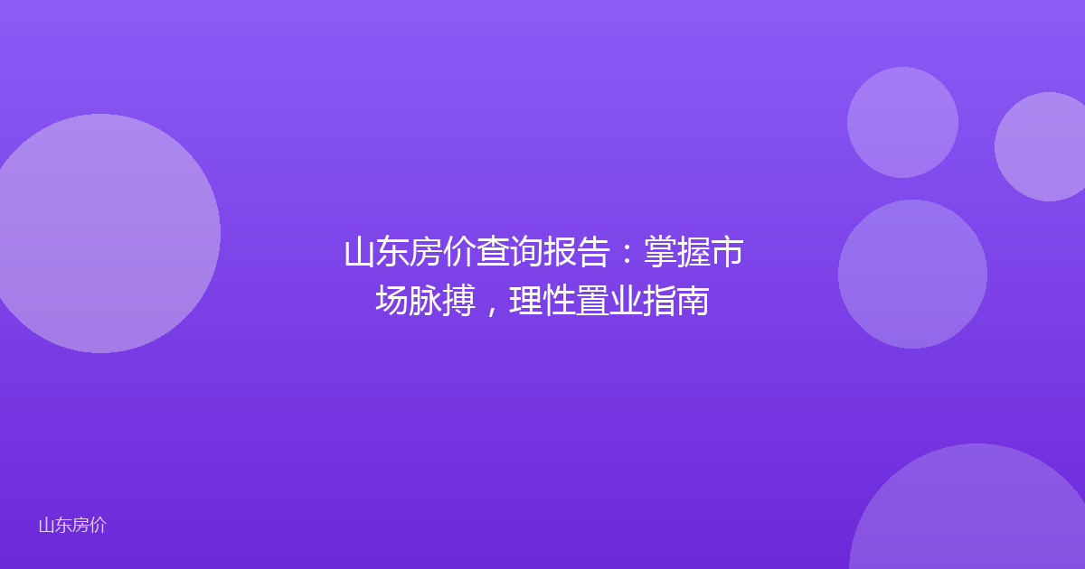 山东房价查询报告:掌握市场脉搏,理性置业指南