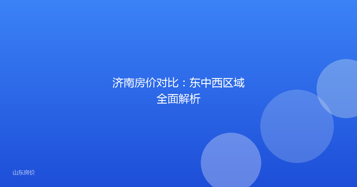 济南房价对比：东中西区域全面解析