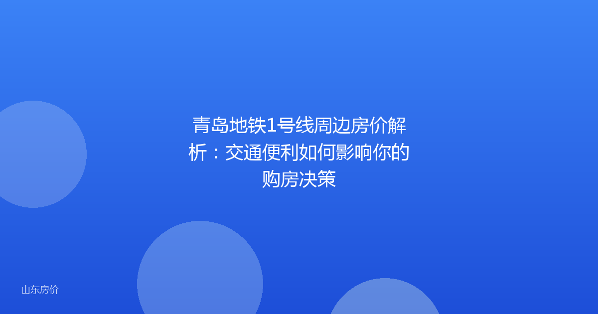 青岛地铁1号线周边房价解析:交通便利如何影响你的购房决策