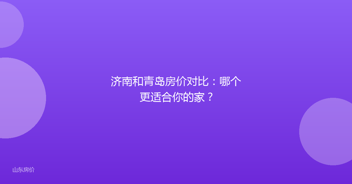 济南和青岛房价对比:哪个更适合你的家?