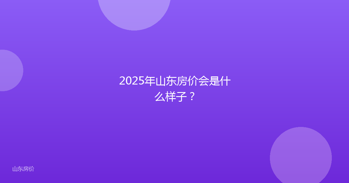 2025年山东房价会是什么样子？