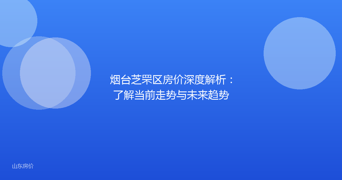 烟台芝罘区房价深度解析：了解当前走势与未来趋势