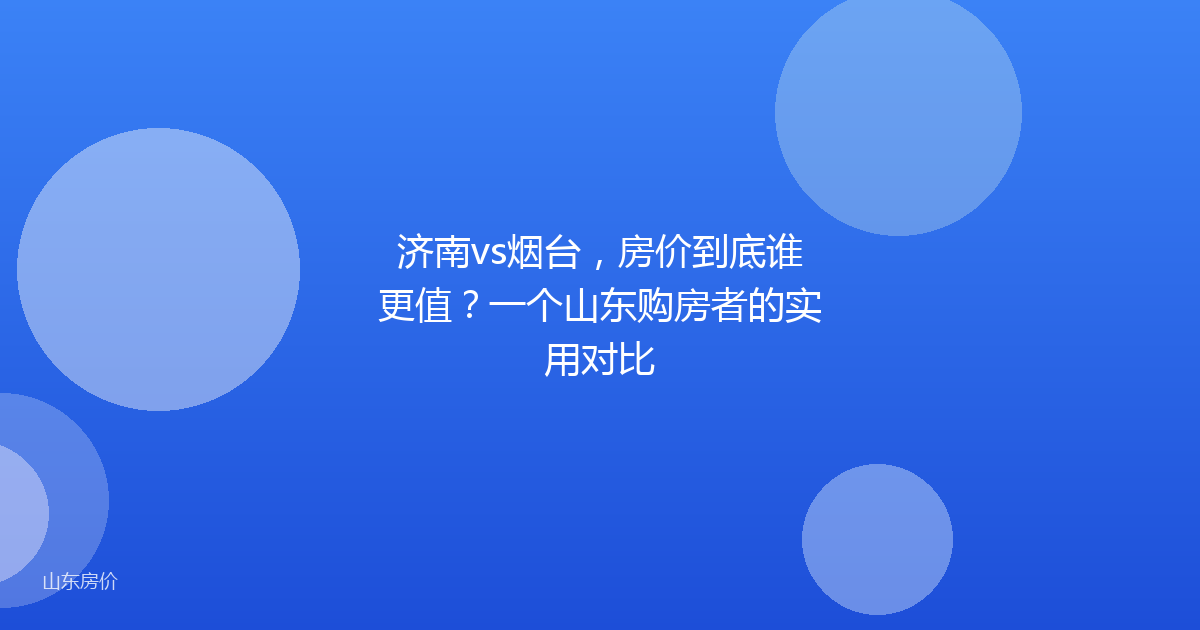 济南vs烟台，房价到底谁更值？一个山东购房者的实用对比