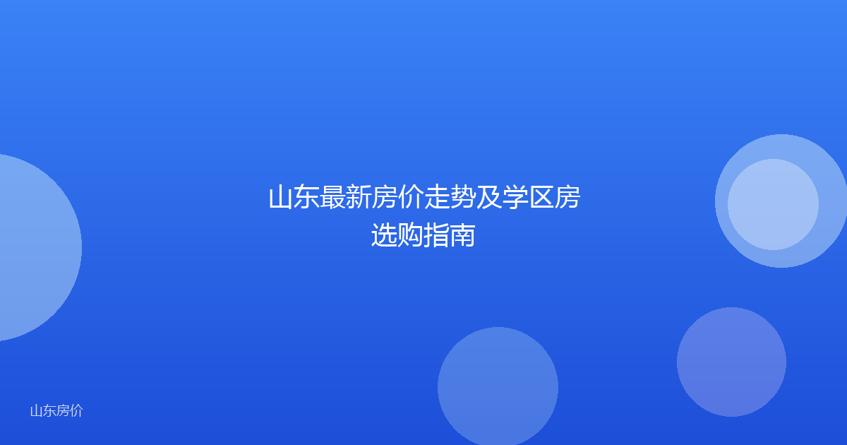 山东最新房价走势及学区房选购指南