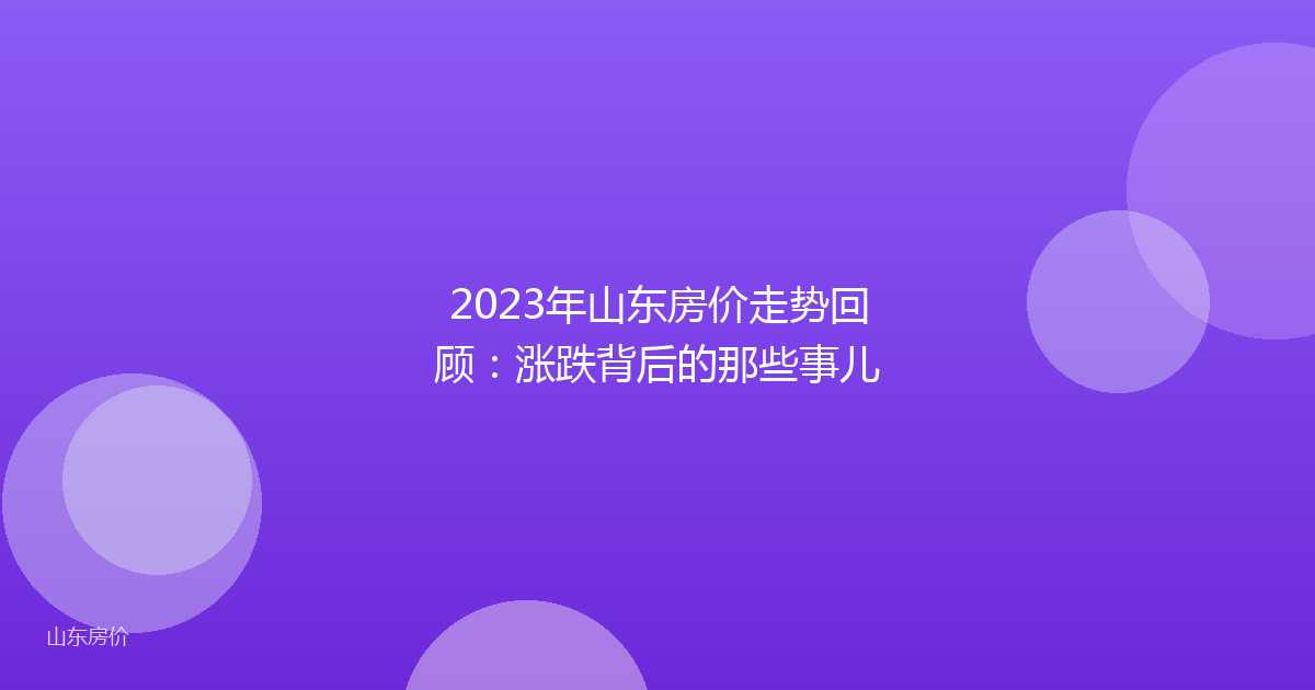 2023年山东房价走势回顾：涨跌背后的那些事儿