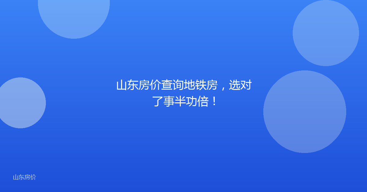 山东房价查询地铁房,选对了事半功倍!