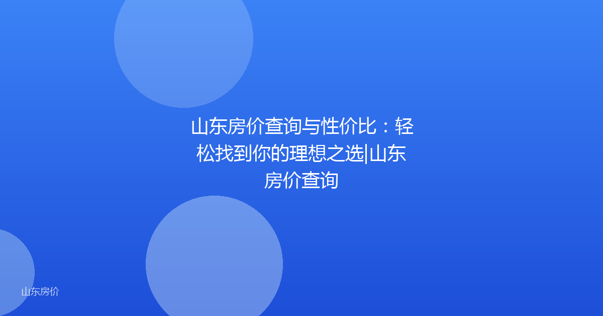 山东房价查询与性价比:轻松找到你的理想之选|山东房价查询